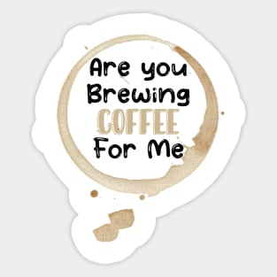 Are You Brewing Coffee For Me Sticker